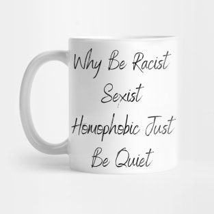 Why Be Racist Sexist Homophobic Just Be Quiet Mug